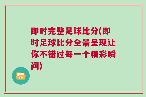 即時(shí)完整足球比分(即時(shí)足球比分全景呈現(xiàn)讓你不錯(cuò)過(guò)每一個(gè)精彩瞬間)