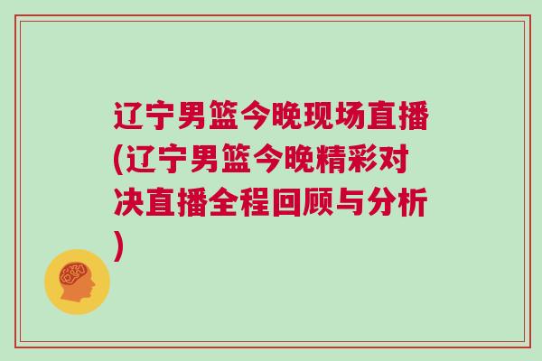 遼寧男籃今晚現(xiàn)場直播(遼寧男籃今晚精彩對決直播全程回顧與分析)