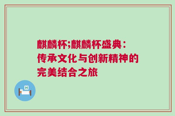 麒麟杯;麒麟杯盛典：傳承文化與創(chuàng)新精神的完美結合之旅