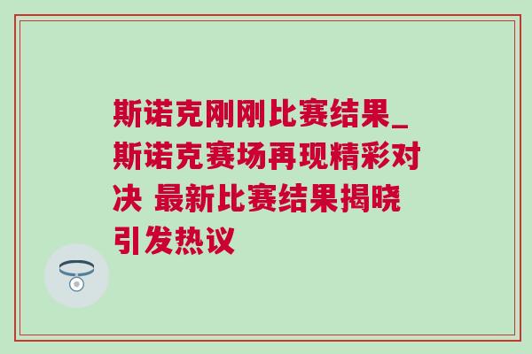 斯諾克剛剛比賽結果_斯諾克賽場再現精彩對決 最新比賽結果揭曉引發熱議