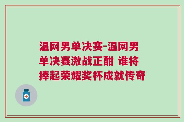 溫網男單決賽-溫網男單決賽激戰正酣 誰將捧起榮耀獎杯成就傳奇