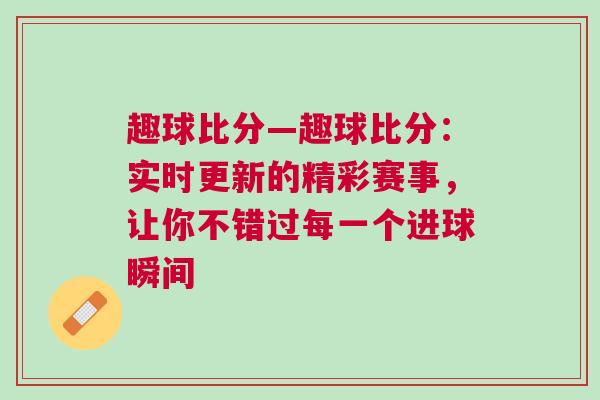 趣球比分—趣球比分：實時更新的精彩賽事，讓你不錯過每一個進球瞬間