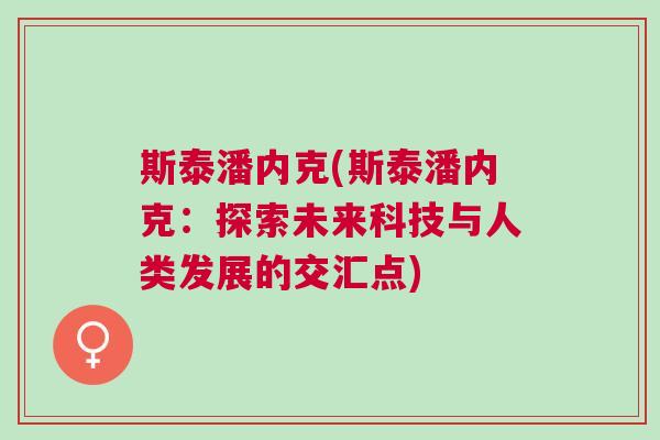 斯泰潘內克(斯泰潘內克：探索未來科技與人類發(fā)展的交匯點)