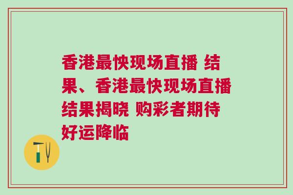 香港最怏現(xiàn)場直播 結(jié)果、香港最快現(xiàn)場直播結(jié)果揭曉 購彩者期待好運降臨