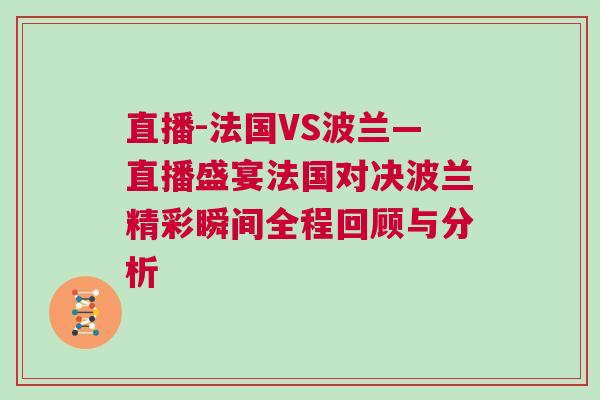 直播-法國VS波蘭—直播盛宴法國對(duì)決波蘭精彩瞬間全程回顧與分析