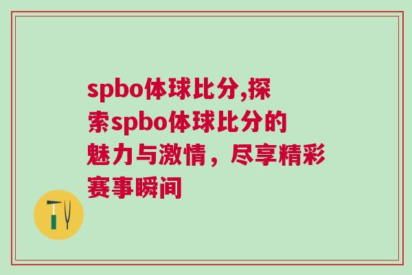 spbo體球比分,探索spbo體球比分的魅力與激情，盡享精彩賽事瞬間