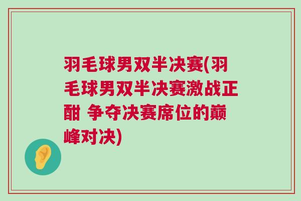 羽毛球男雙半決賽(羽毛球男雙半決賽激戰(zhàn)正酣 爭(zhēng)奪決賽席位的巔峰對(duì)決)