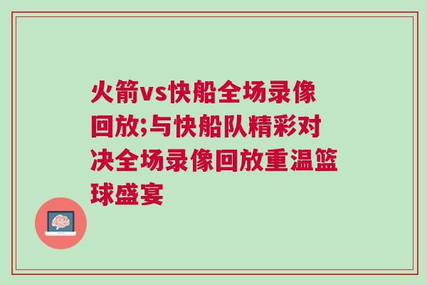 火箭vs快船全場錄像回放;與快船隊(duì)精彩對決全場錄像回放重溫籃球盛宴