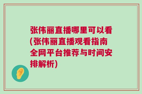 張偉麗直播哪里可以看(張偉麗直播觀看指南全網(wǎng)平臺(tái)推薦與時(shí)間安排解析)