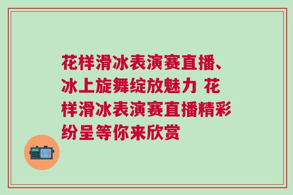 花樣滑冰表演賽直播、冰上旋舞綻放魅力 花樣滑冰表演賽直播精彩紛呈等你來欣賞