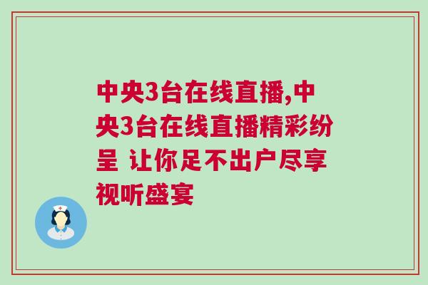 中央3臺在線直播,中央3臺在線直播精彩紛呈 讓你足不出戶盡享視聽盛宴