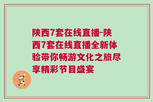 陜西7套在線(xiàn)直播-陜西7套在線(xiàn)直播全新體驗(yàn)帶你暢游文化之旅盡享精彩節(jié)目盛宴