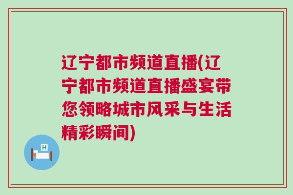 遼寧都市頻道直播(遼寧都市頻道直播盛宴帶您領略城市風采與生活精彩瞬間)