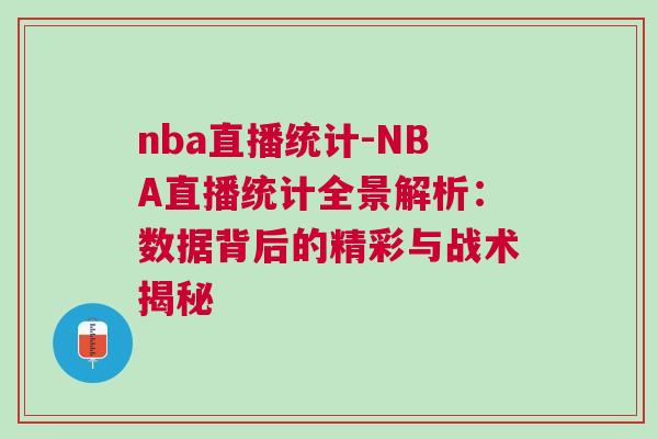 nba直播統計-NBA直播統計全景解析：數據背后的精彩與戰術揭秘