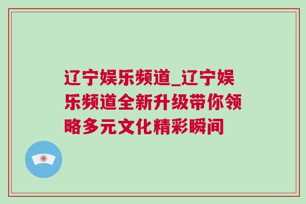 遼寧娛樂頻道_遼寧娛樂頻道全新升級帶你領略多元文化精彩瞬間