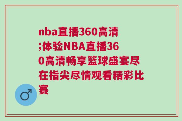 nba直播360高清;體驗(yàn)NBA直播360高清暢享籃球盛宴盡在指尖盡情觀看精彩比賽