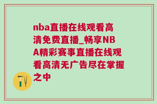 nba直播在線觀看高清免費(fèi)直播_暢享NBA精彩賽事直播在線觀看高清無廣告盡在掌握之中