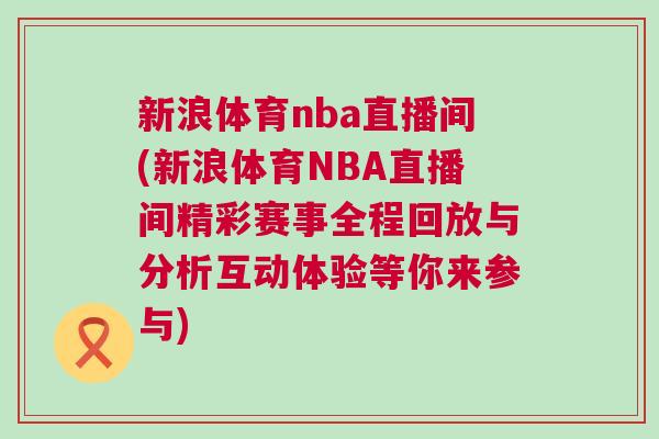 新浪體育nba直播間(新浪體育NBA直播間精彩賽事全程回放與分析互動體驗等你來參與)