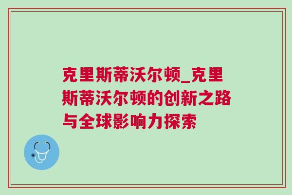 克里斯蒂沃爾頓_克里斯蒂沃爾頓的創新之路與全球影響力探索