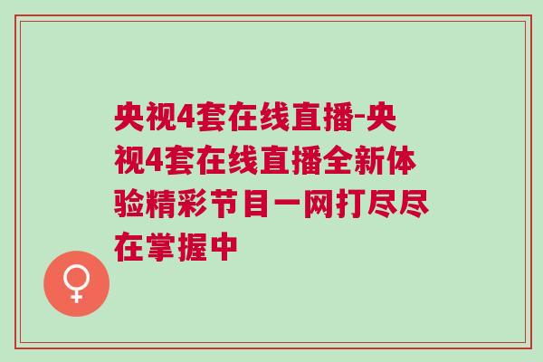 央視4套在線直播-央視4套在線直播全新體驗(yàn)精彩節(jié)目一網(wǎng)打盡盡在掌握中