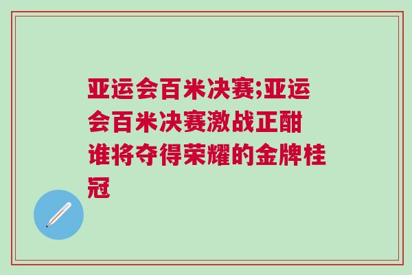 亞運(yùn)會(huì)百米決賽;亞運(yùn)會(huì)百米決賽激戰(zhàn)正酣 誰將奪得榮耀的金牌桂冠