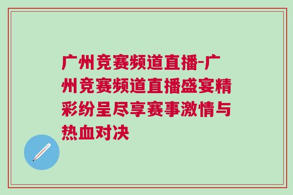 廣州競賽頻道直播-廣州競賽頻道直播盛宴精彩紛呈盡享賽事激情與熱血對決