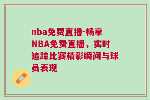 nba免費直播-暢享NBA免費直播，實時追蹤比賽精彩瞬間與球員表現