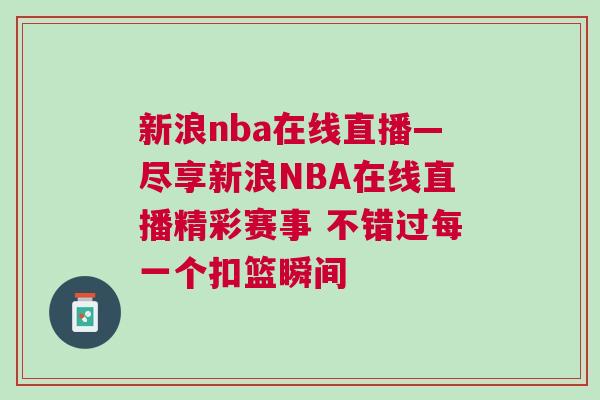 新浪nba在線直播—盡享新浪NBA在線直播精彩賽事 不錯(cuò)過(guò)每一個(gè)扣籃瞬間