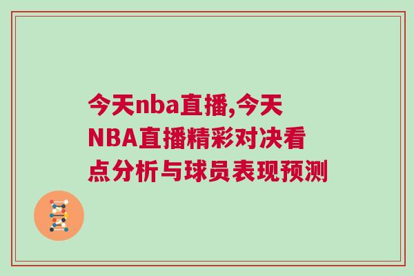 今天nba直播,今天NBA直播精彩對決看點分析與球員表現(xiàn)預(yù)測