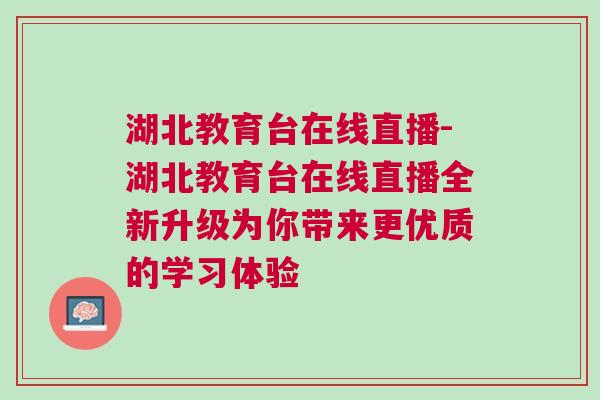 湖北教育臺(tái)在線直播-湖北教育臺(tái)在線直播全新升級(jí)為你帶來更優(yōu)質(zhì)的學(xué)習(xí)體驗(yàn)