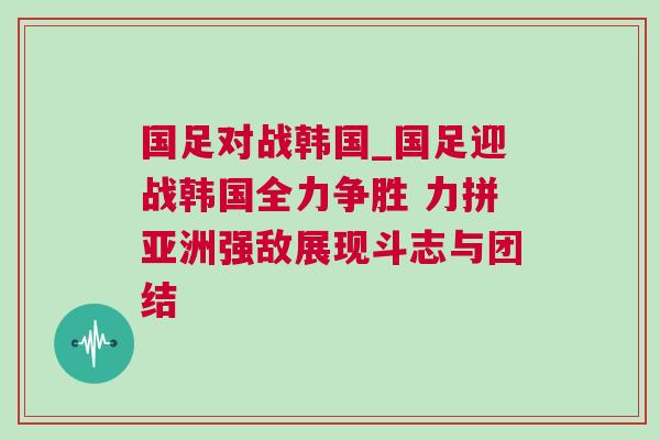 國(guó)足對(duì)戰(zhàn)韓國(guó)_國(guó)足迎戰(zhàn)韓國(guó)全力爭(zhēng)勝 力拼亞洲強(qiáng)敵展現(xiàn)斗志與團(tuán)結(jié)