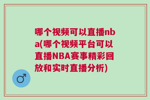 哪個視頻可以直播nba(哪個視頻平臺可以直播NBA賽事精彩回放和實時直播分析)