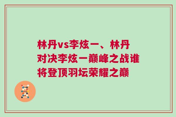 林丹vs李炫一、林丹對決李炫一巔峰之戰誰將登頂羽壇榮耀之巔