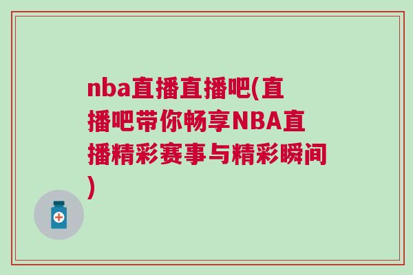 nba直播直播吧(直播吧帶你暢享NBA直播精彩賽事與精彩瞬間)