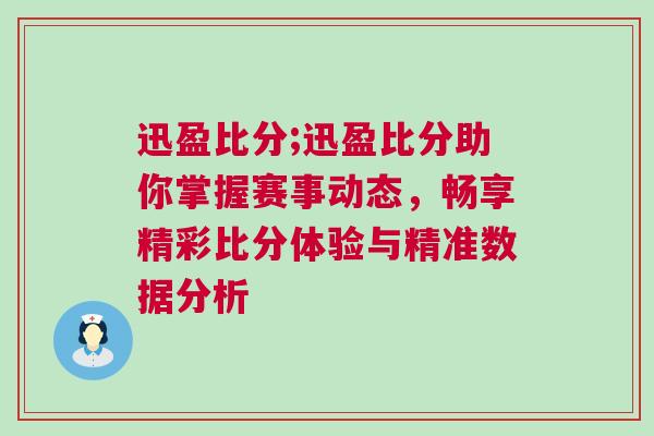 迅盈比分;迅盈比分助你掌握賽事動(dòng)態(tài)，暢享精彩比分體驗(yàn)與精準(zhǔn)數(shù)據(jù)分析