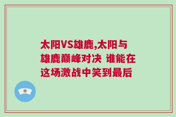 太陽(yáng)VS雄鹿,太陽(yáng)與雄鹿巔峰對(duì)決 誰(shuí)能在這場(chǎng)激戰(zhàn)中笑到最后
