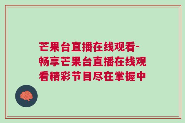 芒果臺直播在線觀看-暢享芒果臺直播在線觀看精彩節目盡在掌握中