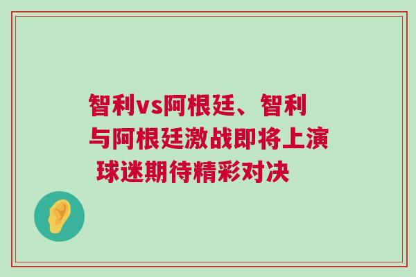 智利vs阿根廷、智利與阿根廷激戰即將上演 球迷期待精彩對決