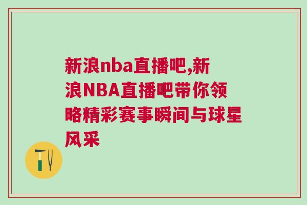 新浪nba直播吧,新浪NBA直播吧帶你領(lǐng)略精彩賽事瞬間與球星風(fēng)采