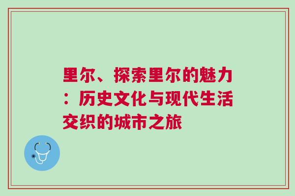 里爾、探索里爾的魅力：歷史文化與現代生活交織的城市之旅