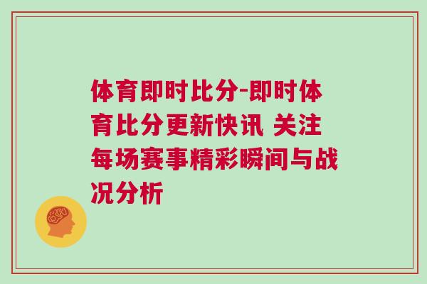 體育即時(shí)比分-即時(shí)體育比分更新快訊 關(guān)注每場(chǎng)賽事精彩瞬間與戰(zhàn)況分析