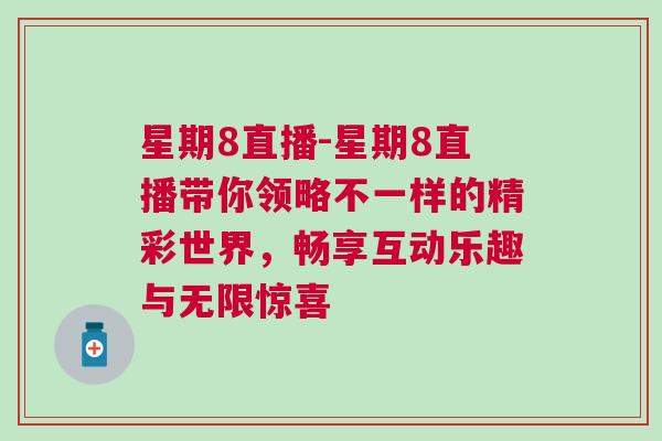 星期8直播-星期8直播帶你領(lǐng)略不一樣的精彩世界，暢享互動樂趣與無限驚喜