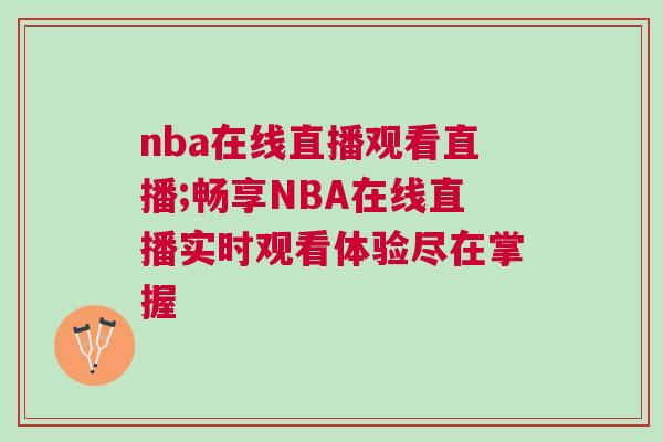 nba在線直播觀看直播;暢享NBA在線直播實時觀看體驗盡在掌握