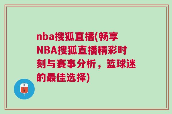 nba搜狐直播(暢享NBA搜狐直播精彩時刻與賽事分析，籃球迷的最佳選擇)
