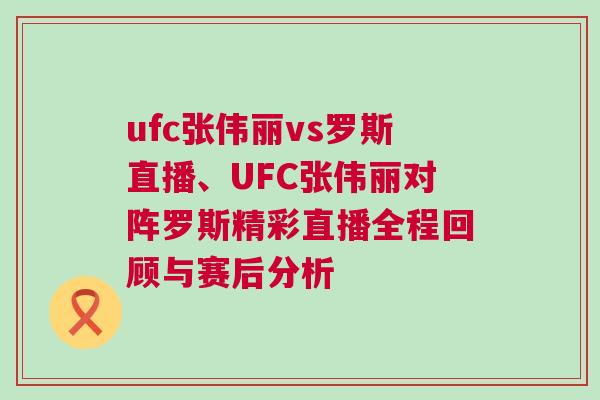 ufc張偉麗vs羅斯直播、UFC張偉麗對(duì)陣羅斯精彩直播全程回顧與賽后分析