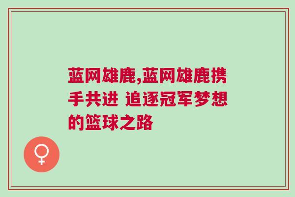 藍(lán)網(wǎng)雄鹿,藍(lán)網(wǎng)雄鹿攜手共進(jìn) 追逐冠軍夢(mèng)想的籃球之路