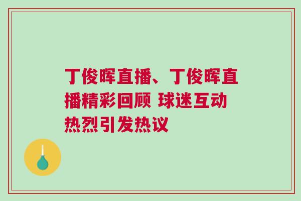 丁俊暉直播、丁俊暉直播精彩回顧 球迷互動熱烈引發熱議