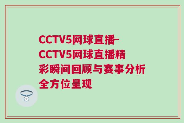 CCTV5網球直播-CCTV5網球直播精彩瞬間回顧與賽事分析全方位呈現