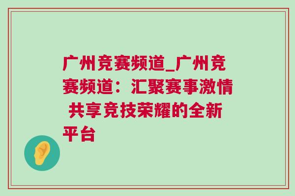 廣州競賽頻道_廣州競賽頻道：匯聚賽事激情 共享競技榮耀的全新平臺