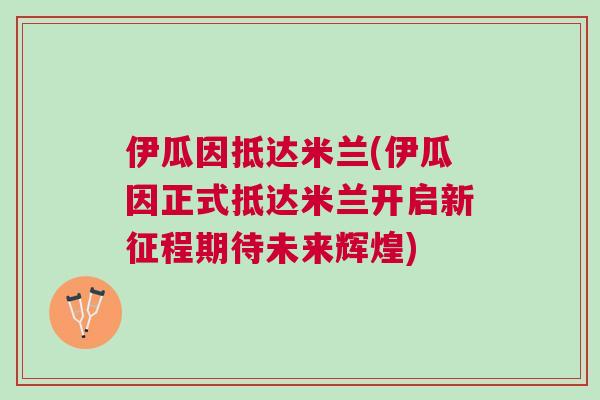 伊瓜因抵達(dá)米蘭(伊瓜因正式抵達(dá)米蘭開(kāi)啟新征程期待未來(lái)輝煌)